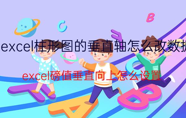 excel柱形图的垂直轴怎么改数据 excel磅值垂直向上怎么设置？